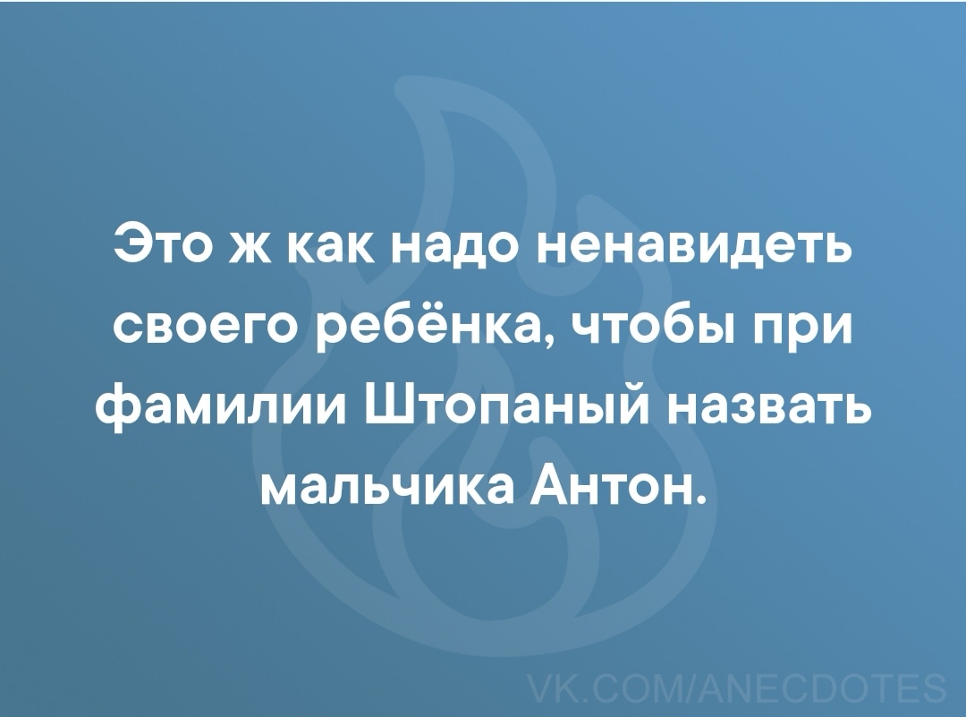 Это ж как надо ненавидеть своего ребёнка чтобы при фамилии Штопаный назвать мальчика Антон