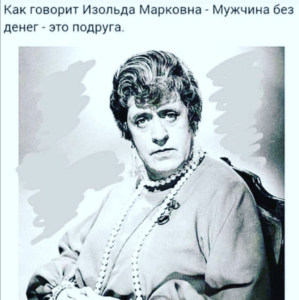 Как говорит Изольда Марковна Мужчина без денег это подруга