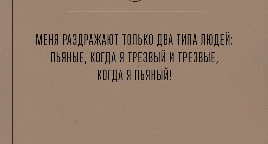 МЕНЯ РАЗДРАЖАЮТ ТППЬКП ДВА ТИПА ЛЮДЕЙ ПЬЯНЫЕ КПГДА Я ТРЕЗВЫЙ И ТРЕЗВЫЕ КОГДА Я ПЬЯНЫЙ