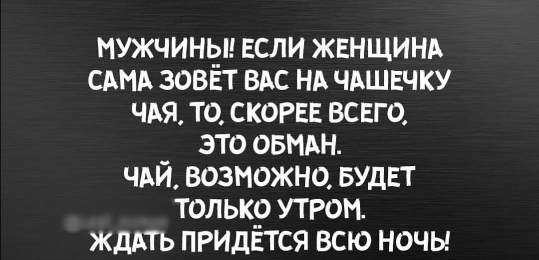 мужчины ЕСЛИ ЖЕНЩИНА САМА зоввт вдс нд чдшвчку ЧАЯ ТО СКОРЕЕ ВСЕГО это овидн ЧАЙ возможно вудвт тольк__ утром ЖДАТЬ прилвтся всю ночы
