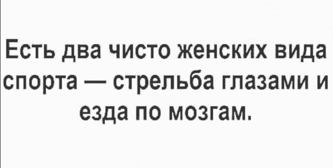 Есть два чисто женских вида спорта стрельба глазами и езда по мозгам