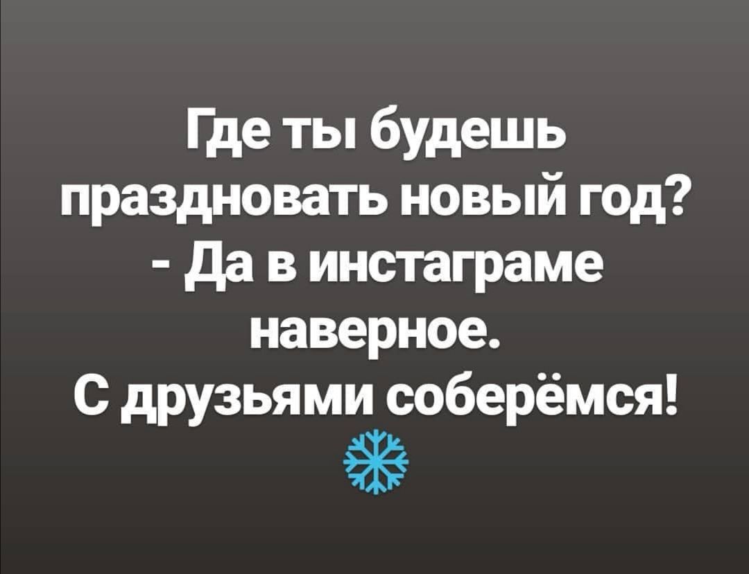 Где ты будешь праздновать новый год да в инстаграме наверное С друзьями соберёмся 91