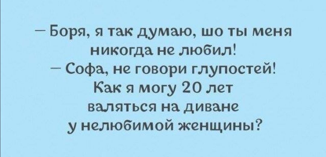 Боря я так думаю шо ты меня никогда не любил Софа не говори глупостей Как я могу 20 лет валяться на диване у нелюбимой женщины