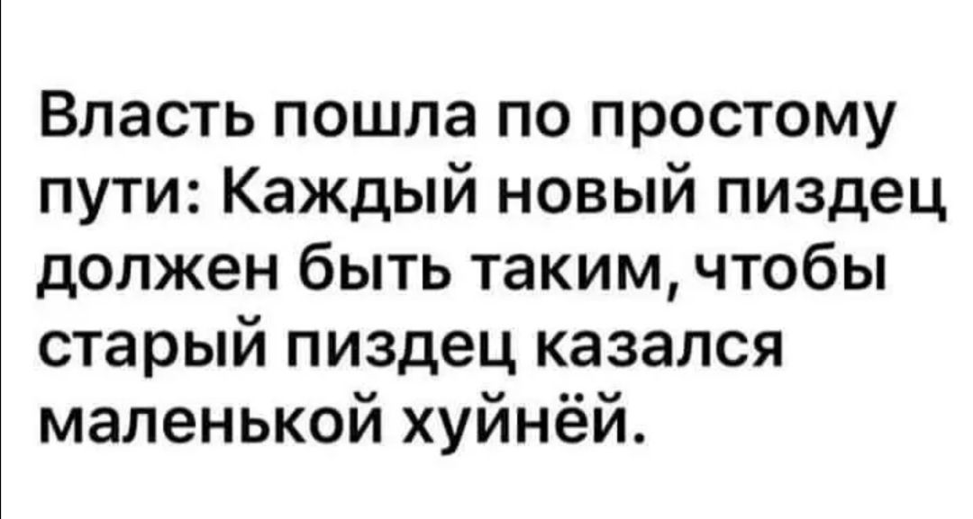 Власть пошла по простому пути Каждый новый пиздец должен быть таким чтобы старый пиздец казался маленькой хуйнёй