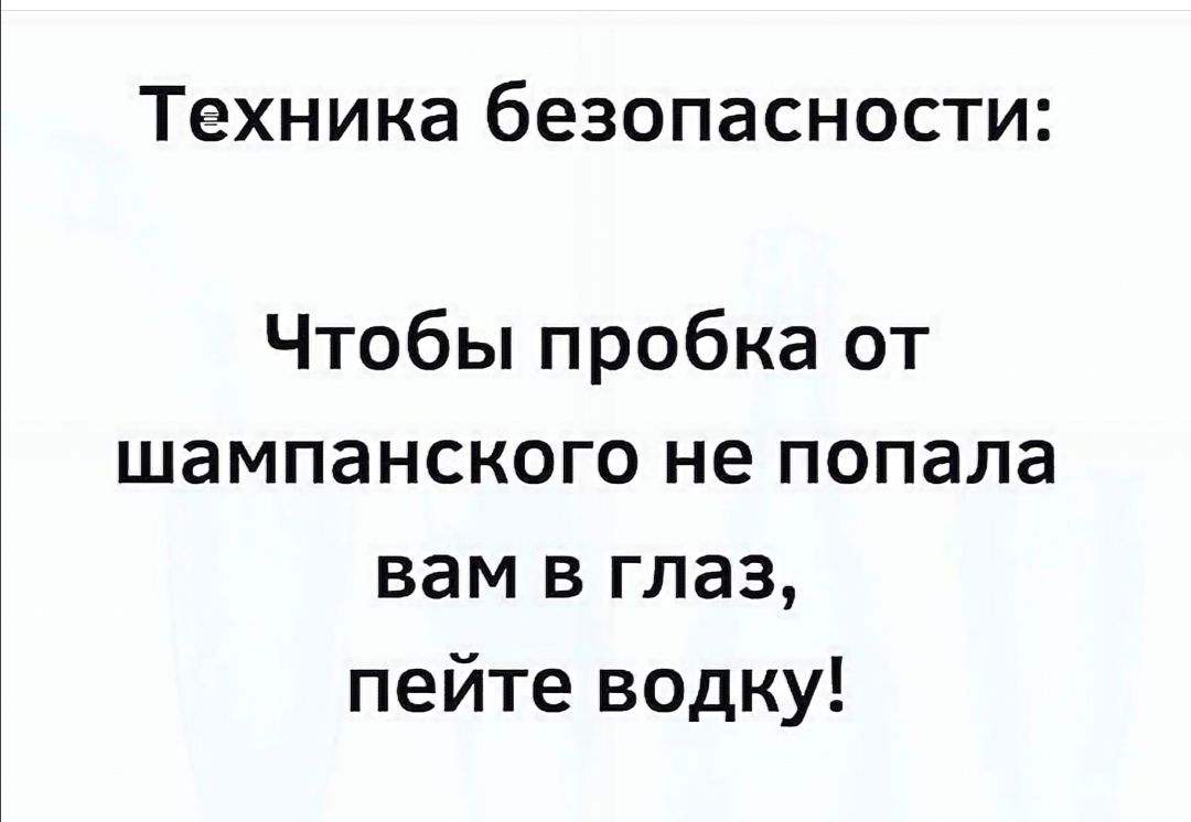 ТёХНИКЭ бЭЗОПЭСНОСТИ Чтобы пробка от шампанского не попала вам в глаз пейте водку