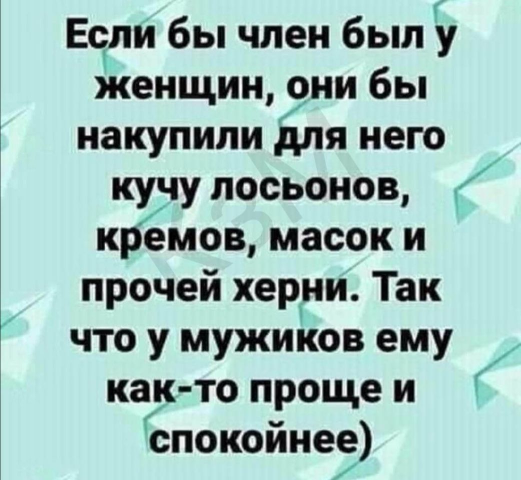 Если бы член был у женщин они бы накупили для него куну лосьонов И кремов масок и прочей херни Так что у мужиков ему как то проще и спокойнее
