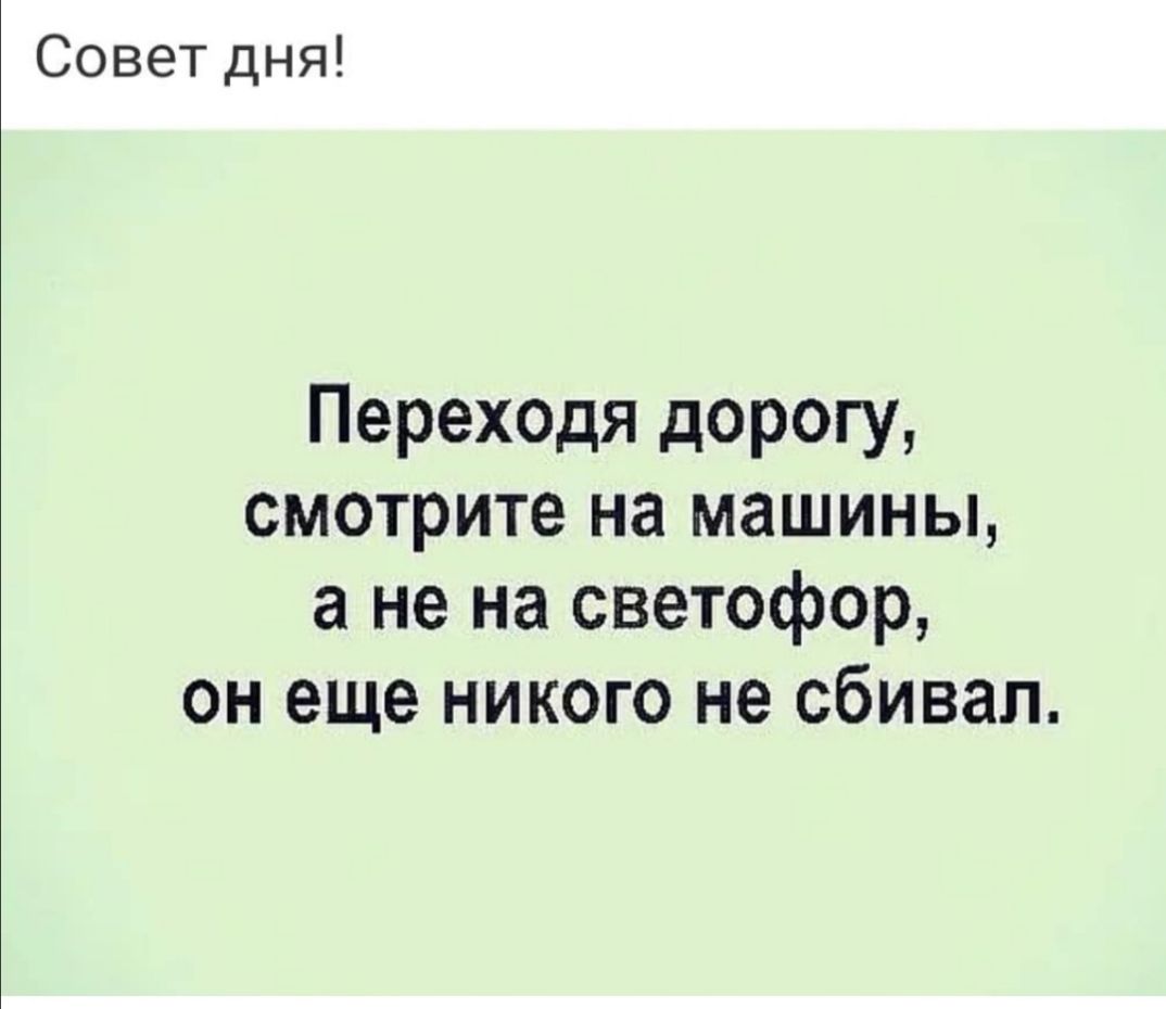 Совет дня Переходя дорогу смотрите на машины а не на светофор он еще никого не сбивал