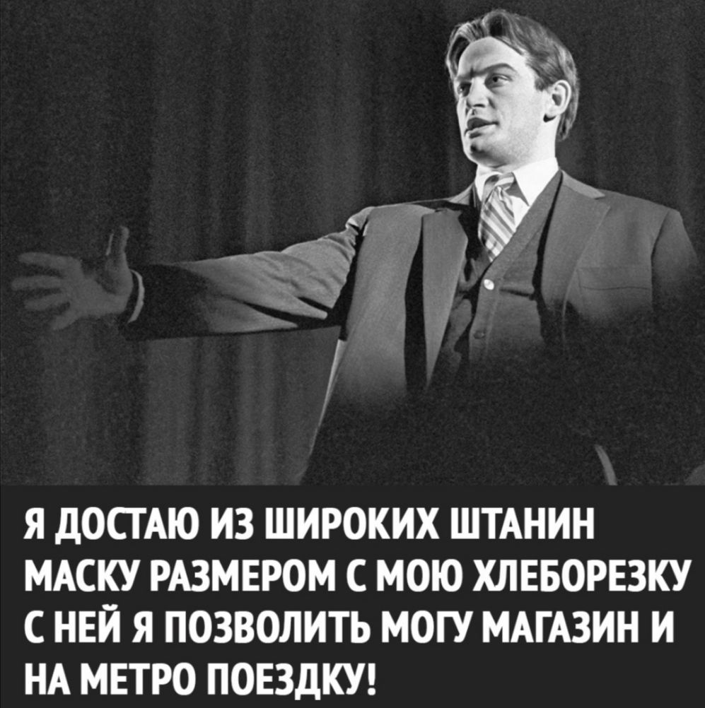 Я дОСТАЮ ИЗ ШИРОКИХ ШТАНИН МАСКУ РАЗМЕРОМ С МОЮ ХЛЕБОРЕЗКУ С НЕЙ Я ПОЗВОЛИТЬ МОГУ МАГАЗИН И НА МЕТРО ПОЕЗДКУ