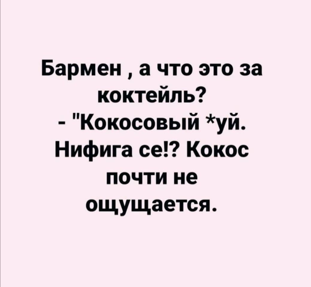 Бармен а что это за коктейль Кокосовый уй Нифига се Кокос почти не ощущается