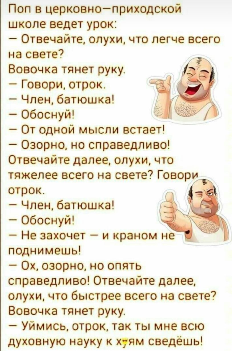 Поп в церковноприходской школе ведет урок Отвечайте слухи что легче всего на свете Вовочка тянет руку Говори отрок Член батюшка Обоснуй От одной мысли встает Озорно но справедливо Отвечайте далее слухи что тяжелее всего на свете Говори отрок Член батюшка Обоснуй ё Не захочет и краном не поднимешь Ох озорно но опять справедливо Отвечайте далее слухи что быстрее всего на свете Вовочка тянет руку Уйм