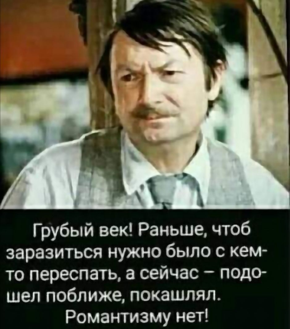 Грубый век Раньше чтоб заразиться нужно было с кем то переспать а сейчас подо шел поближе покашлял Романтизму нет