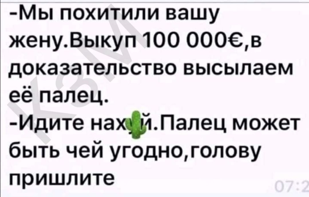 МЬ ПОХИТИЛИ ВЗШУ женуВыкуп 100 00068 доказательство высылаем её палец Идите нахйЛалец может быть чей угодноголову пришлите