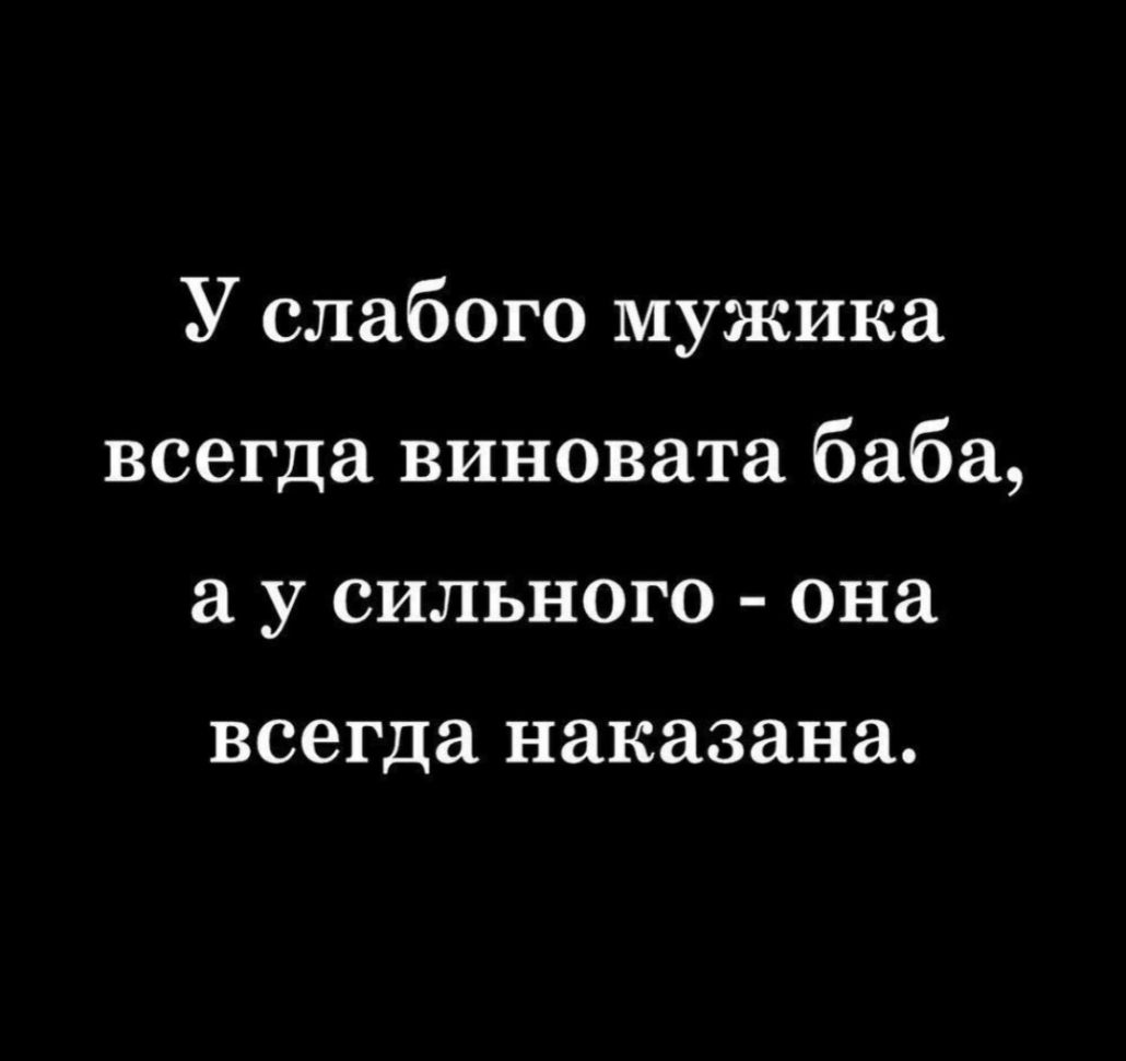 У слабого мужика всегда виновата баба у сильного она всегда наказана