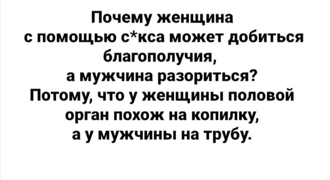 Почему женщина с помощью скса может добиться благополучия а мужчина разориться Потому что у женщины половой орган похож на копилку а у мужчины на трубу
