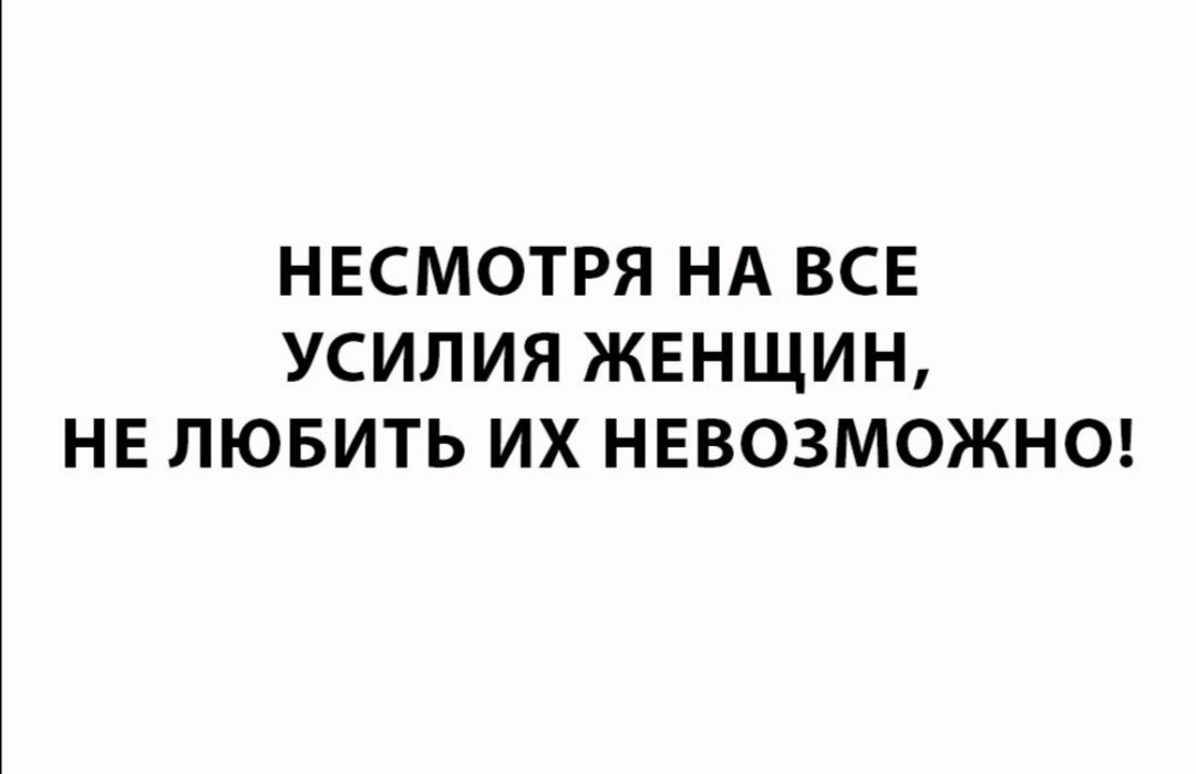 НЕСМОТРЯ НА ВСЕ УСИЛИЯ ЖЕНЩИН НЕ ЛЮБИТЬ ИХ НЕВОЗМОЖНО