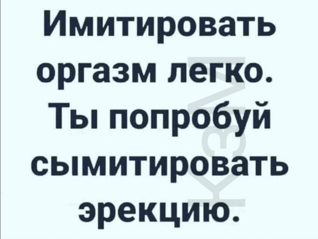 Имитировать оргазм легко Тьппопробуй сымитировать эрекцию
