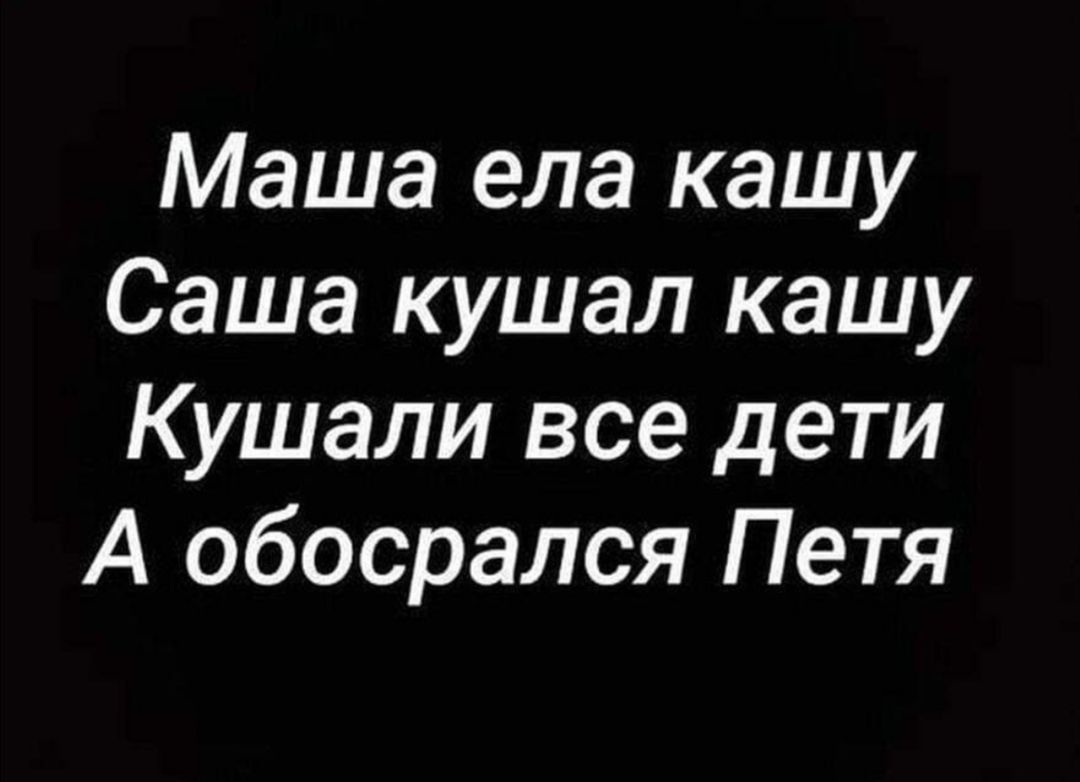 Маша ела кашу Саша кушал кашу Кушали все дети А обосрался Петя