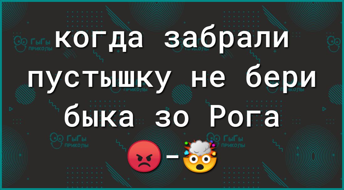 когда забрали пустышку не бери быка зо Рога Фё