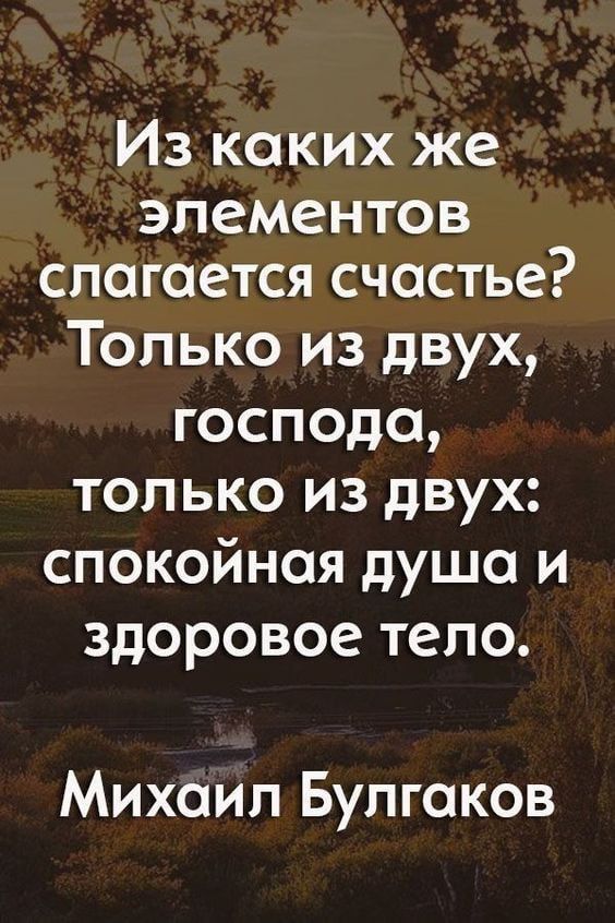 Из каких же элементов слагается счастье Только из двух господа только из двух спокойная душа и здоровое тело Михаил Булгаков