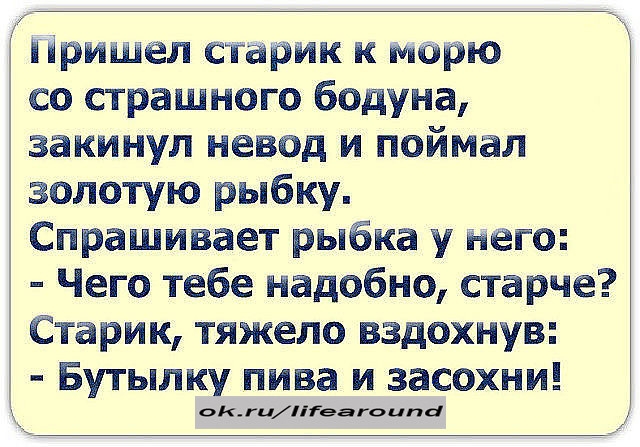 Пришел сгарик к морю со страшного бодуна закинул невод и поймал золотую рыбку Спрашивает рыбка у него Чего тебе надобно старче Старик тяжело вздохнув Бутылку пива и засохни ОКЦіііеагоипа