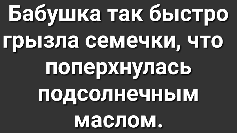 Бабушка так быстро грызла семечки что поперхнулась подсолнечным маслом