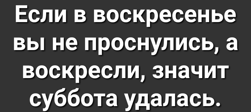 Если в воскресенье вы не проснулись а воскреслизначит суббота удалась