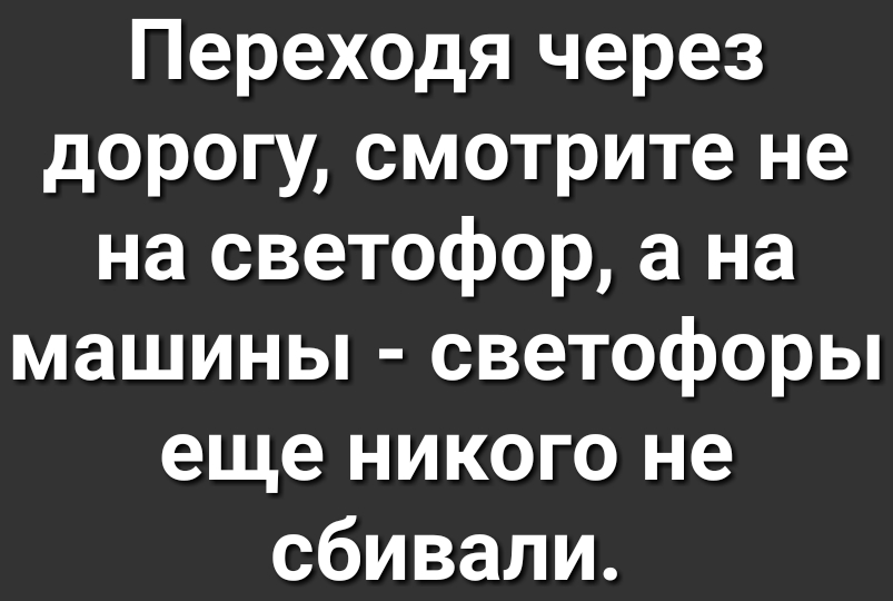 Переходя через дорогу смотрите не на светофор а на машины светофоры еще никого не сбивали