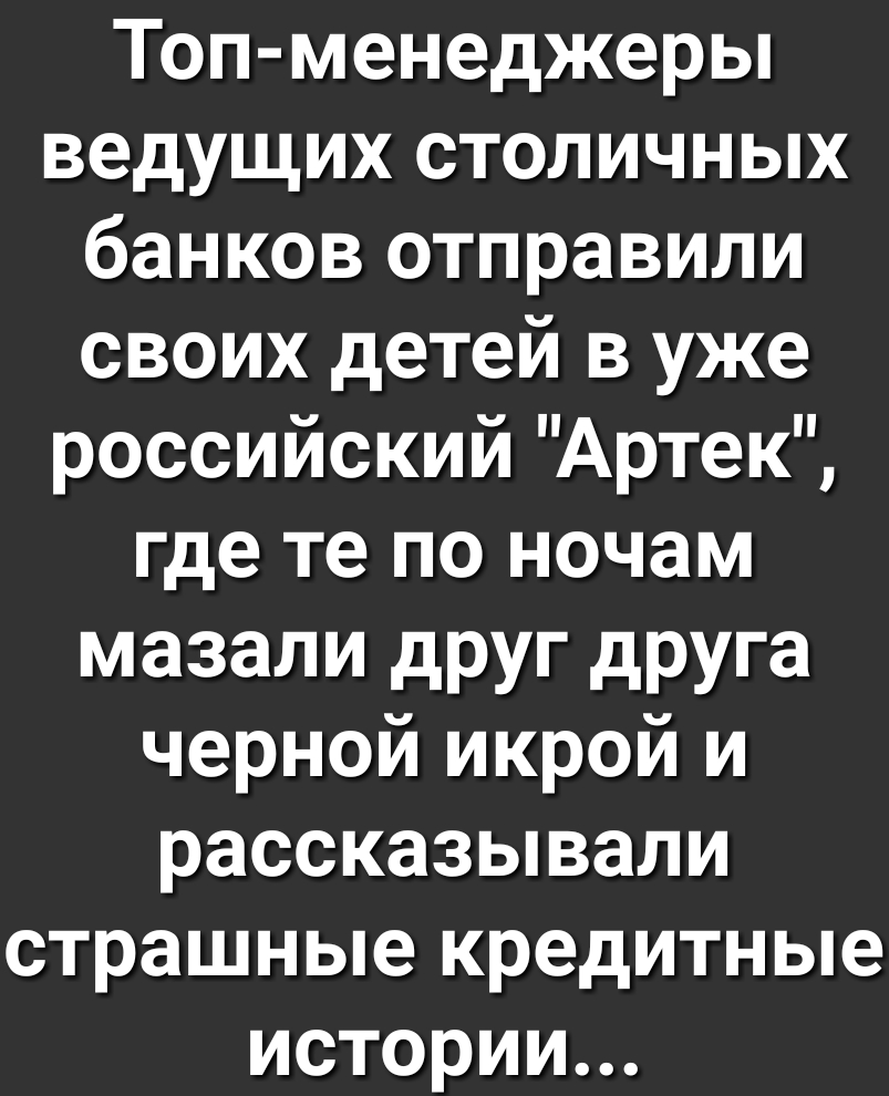 Топ менеджеры ведущих столичных банков отправили своих детей в уже российскийЧАртекЩ где те по ночам мазали друг друга черной икрой и рассказывали страшные кредитные истории