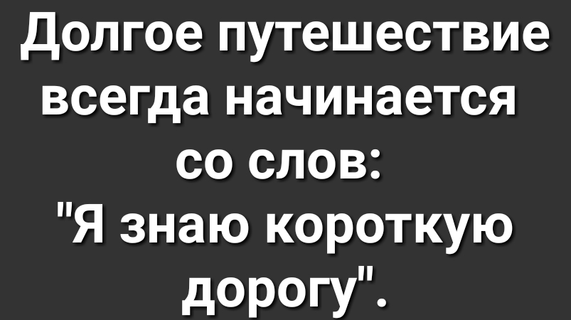 Долгое путешествие всегда начинается со слов Я знаю короткую дорогу