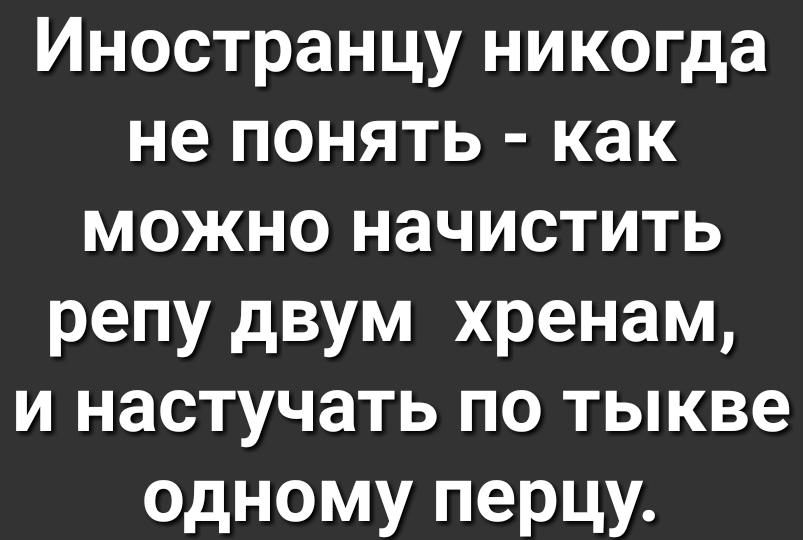 Иностранцу никогда не понять как можно начистить репу двум хренам и настучать по тыкве одному перцу