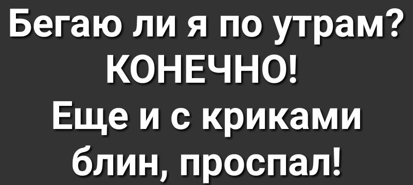 Бегаю ли я по утрам КОНЕЧНО Еще и с криками блинпроспал