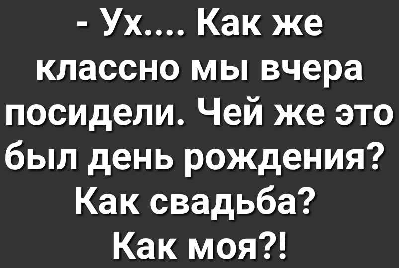 Ух Как же классно мы вчера посидели Чей же это был день рождения Как свадьба Как моя