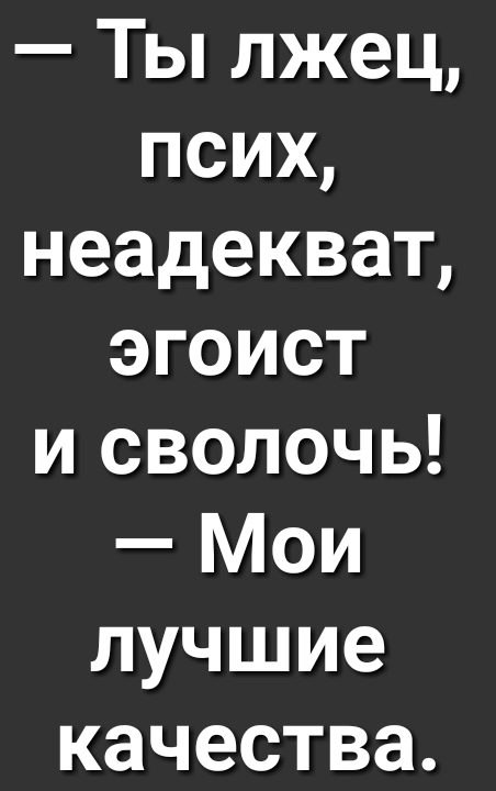 Ты лжец псих неадекват эгоист и сволочь Мои лучшие качества