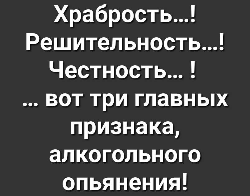 Храбрость Решительность Честность вот три главных признака алкогольного опьянения