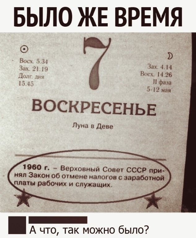 БЫЛО ЖЕ ВРЕМЯ _ 4 н л и и нее іьдд фаза 5420 ВОСКРЕСЕНЬЕ Луна в Деве 1960 г Верховный Совет СССР при нял Закон об отмене налогов заработной платы рабо лиж и служащих _ А что так можно было