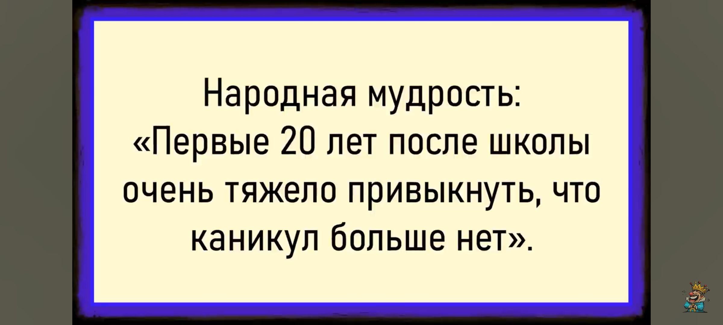 Народная мудрость: «Первые 20 лет после школы очень тяжело привыкунуть, что каникул больше нет».