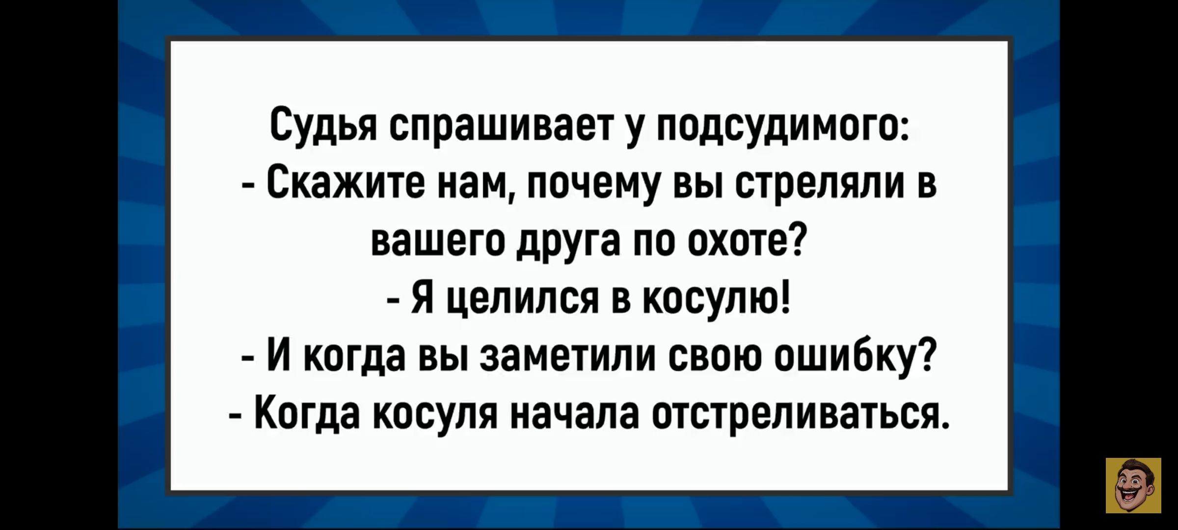 Судья спрашивает у подсудимого: - Скажите нам, почему вы стреляли в вашего друга по охоте? - Я целился в косулю! - И когда вы заметили свою ошибку? - Когда косуля начала отстреливаться.