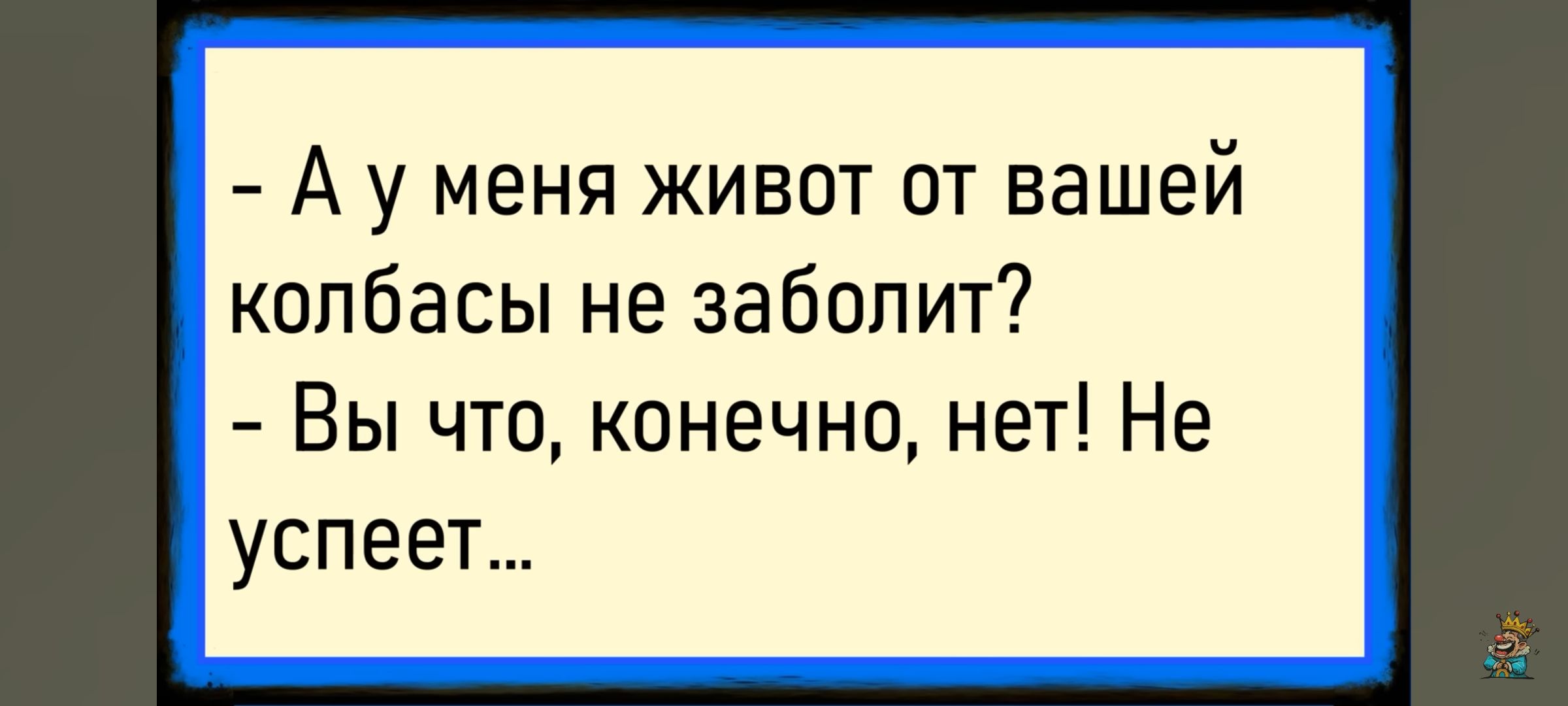 - А у меня живот от вашей колбасы не заболит? - Вы что, конечно, нет! Не успеет...