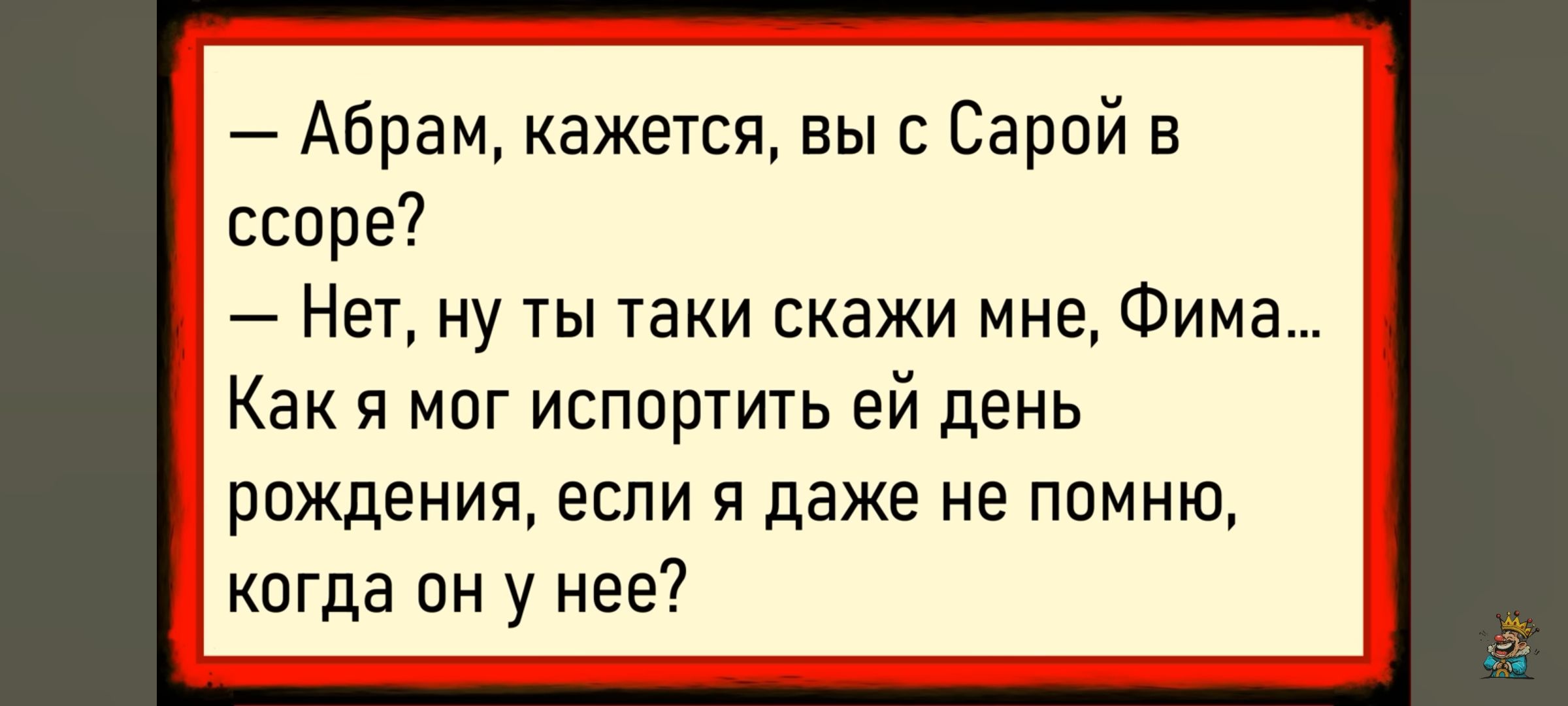 — Абрам, кажется, вы с Сарой в ссоре? — Нет, ну ты таки скажи мне. Фима... Как я мог испортить ей день рождения, если я даже не помню, когда он у неё?