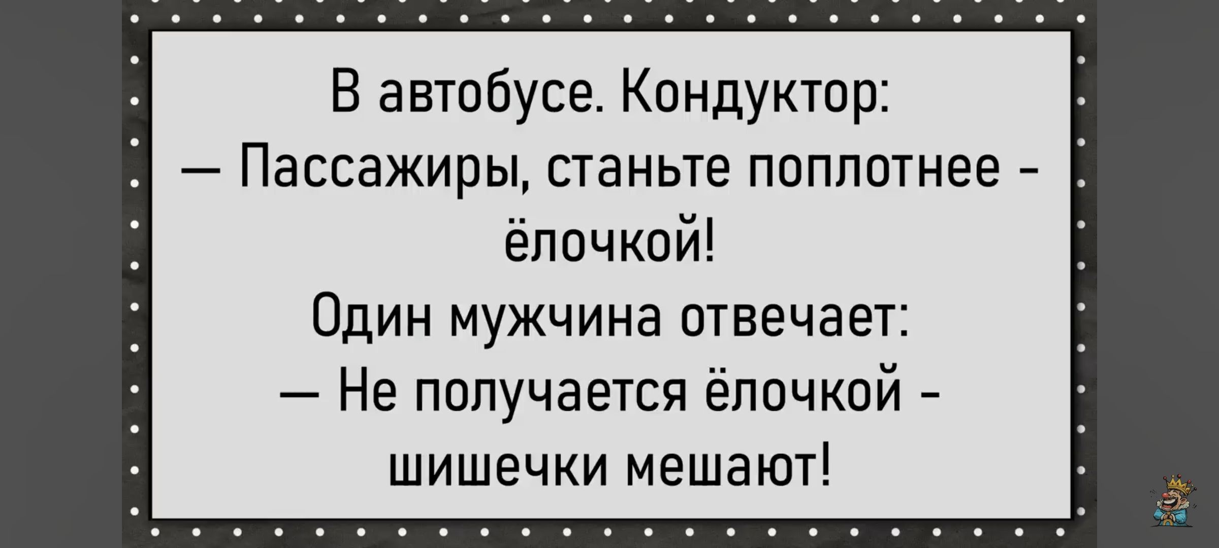 В автобусе. Кондуктор: — Пассажиры, станьте поплотнее - ёлочкой! Один мужчина отвечает: — Не получается ёлочкой - шишечки мешают!