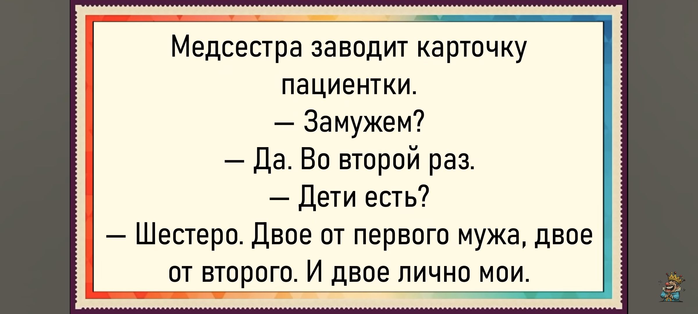 Медсестра заводит карточку пациентки. — Замужем? — Да. Во второй раз. — Дети есть? — Шестеро. Двоe от первого мужа, двое от второго. И двое лично мои.
