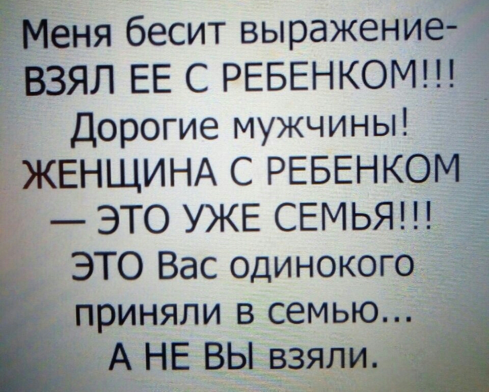 ёня бесит выражение ВЗЯЛ ЕЕ С РЕБЕНКОМ Дорогие мужчины _ ЖЕНЩИНА РЕБЕНКОМ ЭТО УЖЕ СЕМЬЯ ЭТО Вас одинокого приняли в семью А НЕ ВЫ взяли