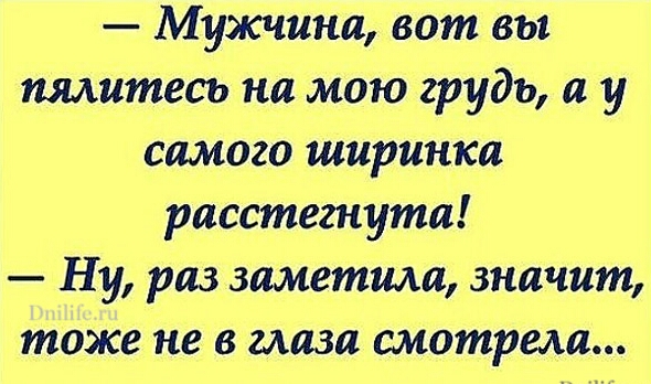 Мужчина вот вы пялитесь на мою грудь и у самого ширинка расстегнути Ну раз заметила значит тоже не в глаза смотрела