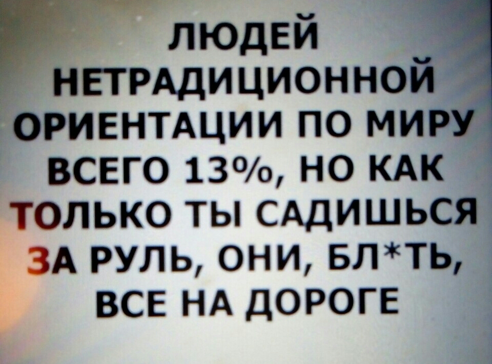 людей НЕТРАдиционно Ториентщии по мир всвго 13 но кдк 33 только ты САДИШЬСЯ ЗА руль они влть ВСЕ НА дороге