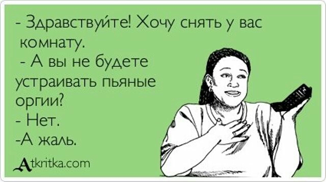 Здравствуйте Хочу снять у вас комнату А вы не будете устраивать пьяные оргии Нет А жаАь АЖгітКа со гп