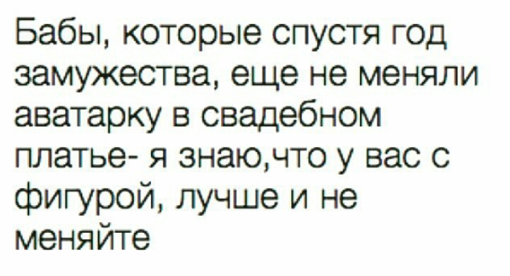 Бабы которые спустя год замужества еще не меняли аватарку в свадебном платье я знаючто у вас с фигурой лучше и не меняйте