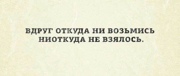 ВДРУГ ОТКУДА НИ ВОЗЬМИСЬ НИОТКУДА НЕ ВЗЯПОСЬ