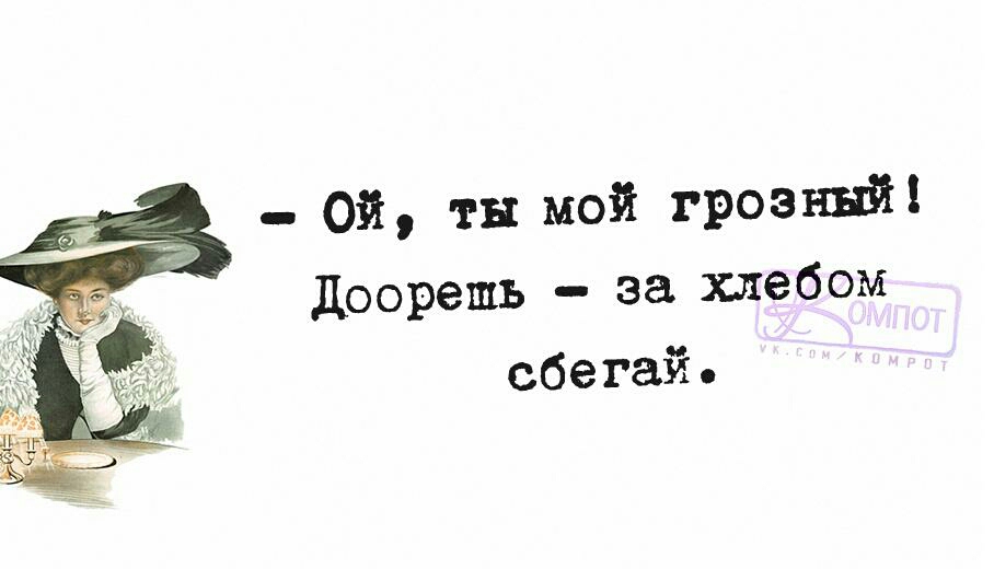 ой тн мой грозный доорешь за хлебом сбегай