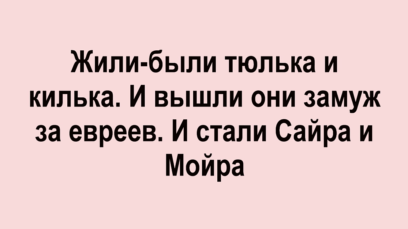 Жили были тюлька и кипька И вышли они замуж за евреев И стали Сайра и Мойра