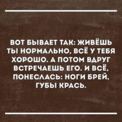 ВОТ БЫВАЕТ ТАК ЖИВЁШЬ ТЫ НОРМАФНО ВСЁ У ТЕБЯ ХОРОШО А ПОТОМ ВАРУГ ВСТРЕЧАЕШЬ ЕГО И ВСЁ ПОНЕСААСЬ НОГИ БРЕЙ ГУБЫ КРАСЬ